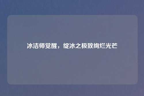 冰洁师觉醒,绽冰之极致绚烂光芒