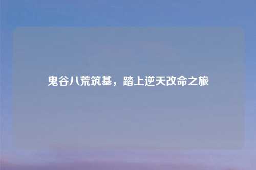 鬼谷八荒筑基,踏上逆天改命之旅