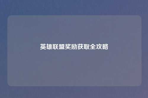 英雄联盟奖励获取全攻略