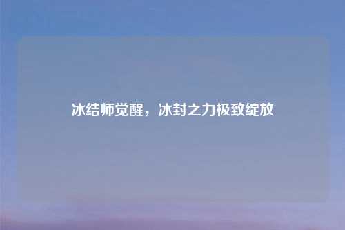 冰结师觉醒，冰封之力极致绽放
