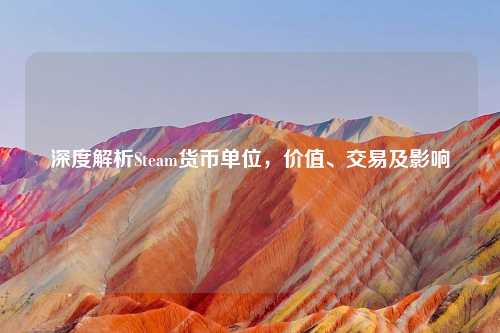 深度解析Steam货币单位，价值、交易及影响