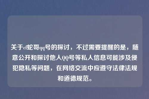 关于cf蛇哥qq号的探讨，不过需要提醒的是，随意公开和探讨他人QQ号等私人信息可能涉及侵犯隐私等问题，在网络交流中应遵守法律法规和道德规范。