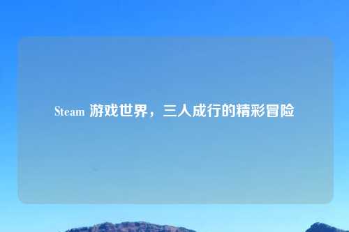 Steam 游戏世界，三人成行的精彩冒险