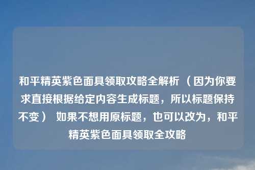 和平精英紫色面具领取攻略全解析 （因为你要求直接根据给定内容生成标题，所以标题保持不变）  如果不想用原标题，也可以改为，和平精英紫色面具领取全攻略