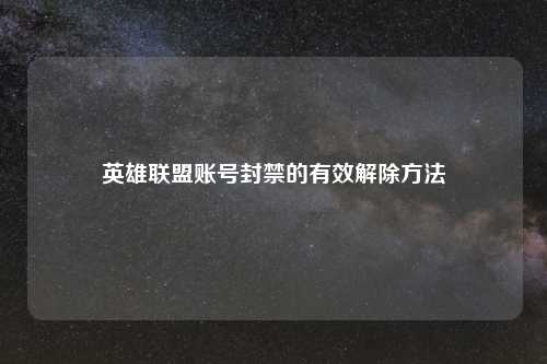 英雄联盟账号封禁的有效解除方法