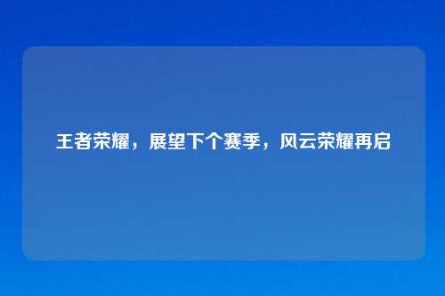 王者荣耀，展望下个赛季，风云荣耀再启