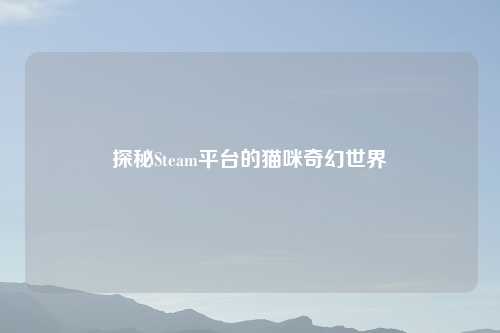 探秘Steam平台的猫咪奇幻世界