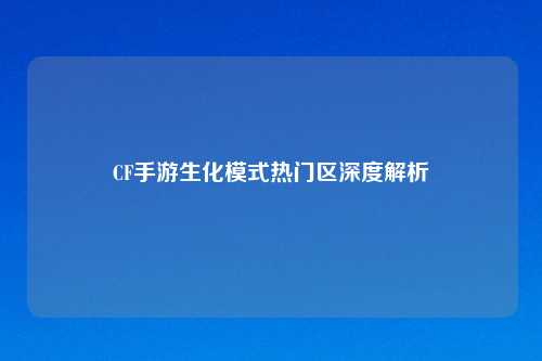 CF手游生化模式热门区深度解析