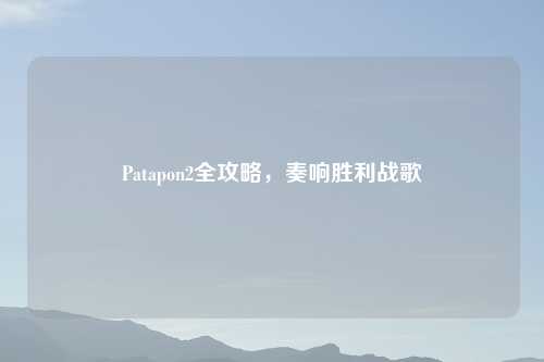 Patapon2全攻略，奏响胜利战歌