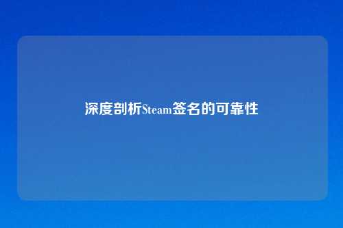 深度剖析Steam签名的可靠性