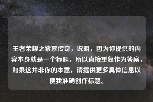 王者荣耀之紫慕传奇，说明，因为你提供的内容本身就是一个标题，所以直接重复作为答案，如果这并非你的本意，请提供更多具体信息以便我准确创作标题。