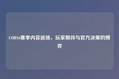 COD16赛季内容返场，玩家期待与官方决策的博弈