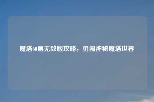 魔塔60层无敌版攻略，勇闯神秘魔塔世界