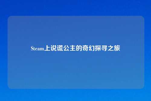 Steam上说谎公主的奇幻探寻之旅