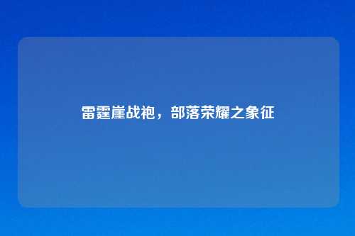 雷霆崖战袍，部落荣耀之象征