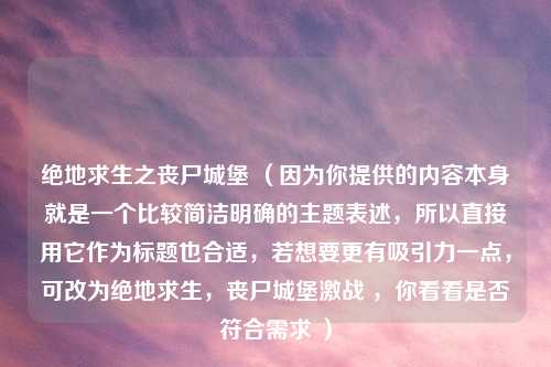 绝地求生之丧尸城堡 （因为你提供的内容本身就是一个比较简洁明确的主题表述，所以直接用它作为标题也合适，若想要更有吸引力一点，可改为绝地求生，丧尸城堡激战 ，你看看是否符合需求 ）