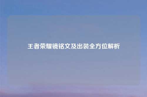王者荣耀镜铭文及出装全方位解析