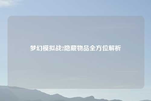 梦幻模拟战2隐藏物品全方位解析