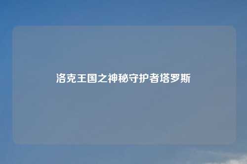 洛克王国之神秘守护者塔罗斯