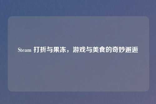 Steam 打折与果冻，游戏与美食的奇妙邂逅