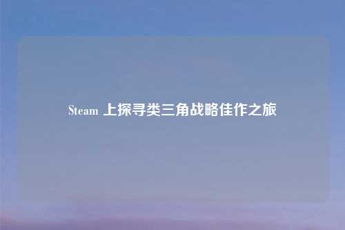 Steam 上探寻类三角战略佳作之旅