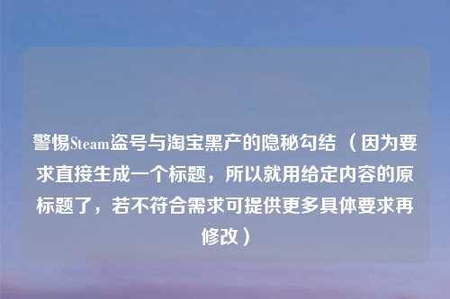 警惕Steam盗号与淘宝黑产的隐秘勾结 （因为要求直接生成一个标题，所以就用给定内容的原标题了，若不符合需求可提供更多具体要求再修改）