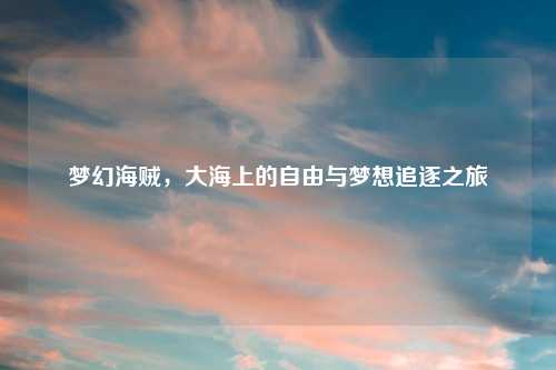 梦幻海贼，大海上的自由与梦想追逐之旅