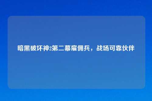暗黑破坏神2第二幕雇佣兵，战场可靠伙伴