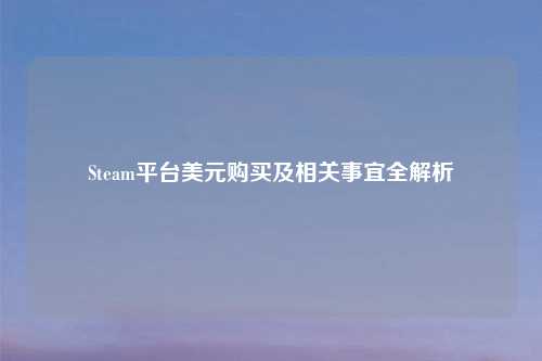 Steam平台美元购买及相关事宜全解析