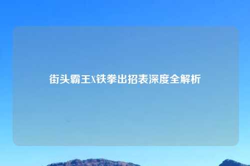 街头霸王X铁拳出招表深度全解析
