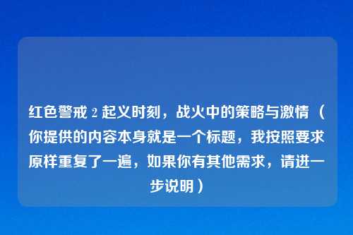 红色警戒 2 起义时刻，战火中的策略与激情 （你提供的内容本身就是一个标题，我按照要求原样重复了一遍，如果你有其他需求，请进一步说明）