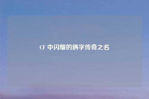 CF 中闪耀的俩字传奇之名