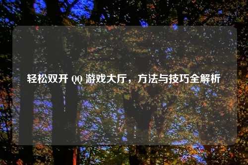 轻松双开 QQ 游戏大厅，方法与技巧全解析