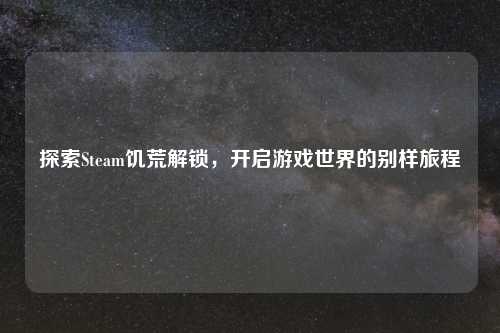 探索Steam饥荒解锁，开启游戏世界的别样旅程