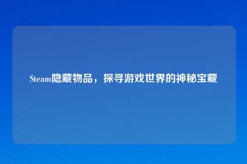 Steam隐藏物品，探寻游戏世界的神秘宝藏