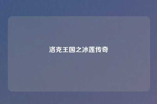 洛克王国之冰莲传奇