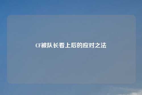 CF被队长看上后的应对之法