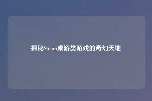 探秘Steam桌游类游戏的奇幻天地