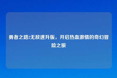 勇者之路2无敌速升版，开启热血激情的奇幻冒险之旅