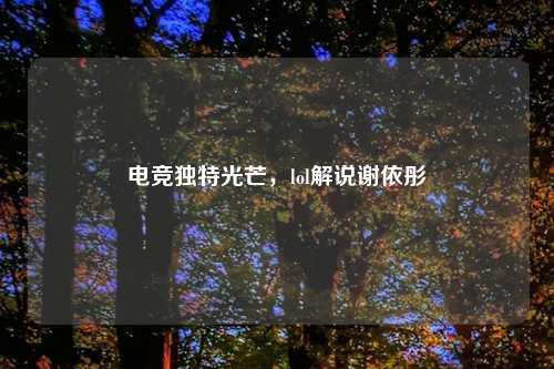 电竞独特光芒，lol解说谢依彤