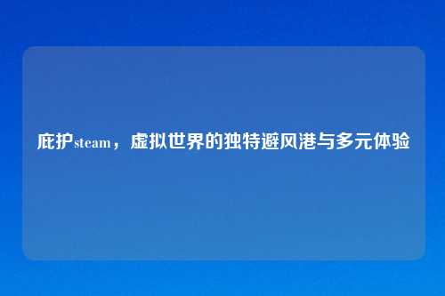 庇护steam，虚拟世界的独特避风港与多元体验