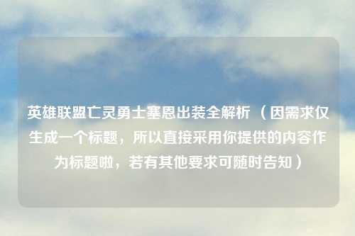 英雄联盟亡灵勇士塞恩出装全解析 （因需求仅生成一个标题，所以直接采用你提供的内容作为标题啦，若有其他要求可随时告知）