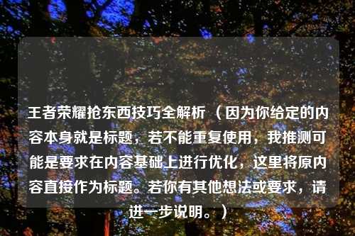 王者荣耀抢东西技巧全解析 （因为你给定的内容本身就是标题，若不能重复使用，我推测可能是要求在内容基础上进行优化，这里将原内容直接作为标题。若你有其他想法或要求，请进一步说明。）