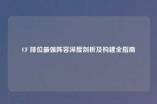 CF 排位最强阵容深度剖析及构建全指南