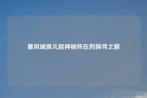 暴风城孤儿院神秘所在的探寻之旅