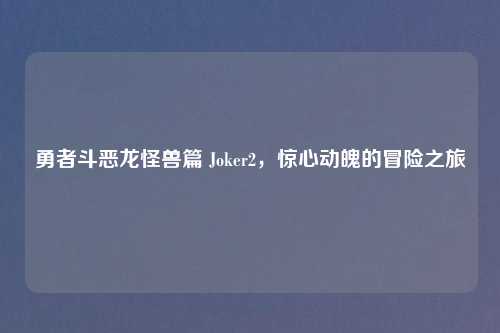 勇者斗恶龙怪兽篇 Joker2，惊心动魄的冒险之旅