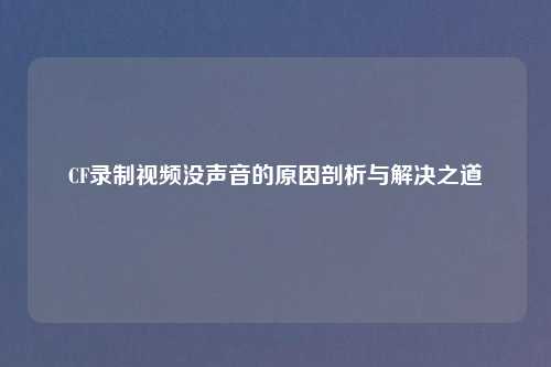 CF录制视频没声音的原因剖析与解决之道