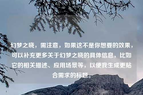 幻梦之晓，需注意，如果这不是你想要的效果，可以补充更多关于幻梦之晓的具体信息，比如它的相关描述、应用场景等，以便我生成更贴合需求的标题。