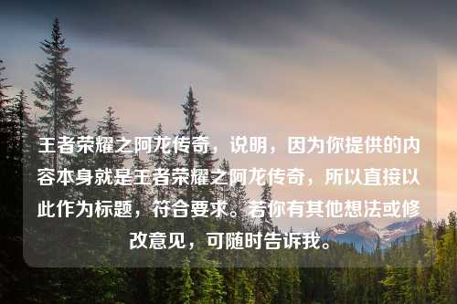 王者荣耀之阿龙传奇，说明，因为你提供的内容本身就是王者荣耀之阿龙传奇，所以直接以此作为标题，符合要求。若你有其他想法或修改意见，可随时告诉我。