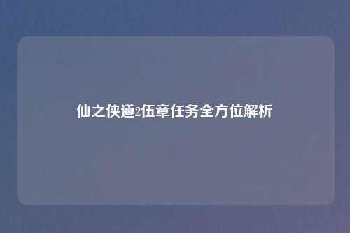 仙之侠道2伍章任务全方位解析